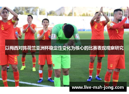 以梅西对阵荷兰亚洲杯稳定性变化为核心的比赛表现观察研究