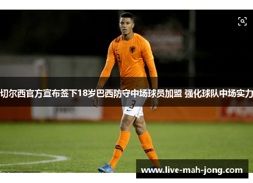 切尔西官方宣布签下18岁巴西防守中场球员加盟 强化球队中场实力