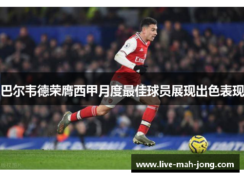 巴尔韦德荣膺西甲月度最佳球员展现出色表现