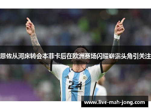 恩佐从河床转会本菲卡后在欧洲赛场闪耀崭露头角引关注