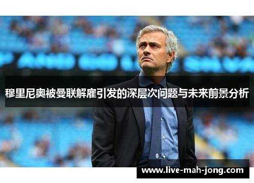 穆里尼奥被曼联解雇引发的深层次问题与未来前景分析