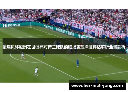 聚焦贝林厄姆在世俱杯对荷兰球队的临场表现深度评估解析全景剖析