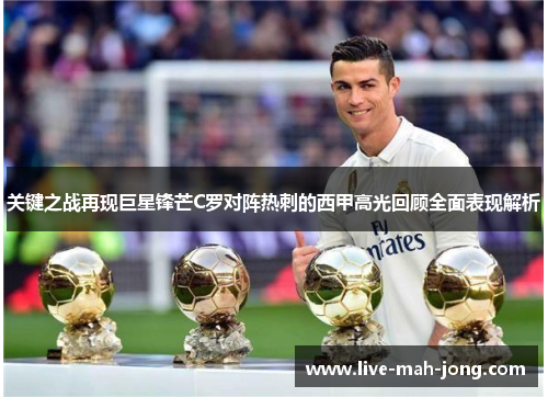 关键之战再现巨星锋芒C罗对阵热刺的西甲高光回顾全面表现解析 关键之战再现巨星锋芒C罗对阵热刺的西甲高光回顾全面表现解析